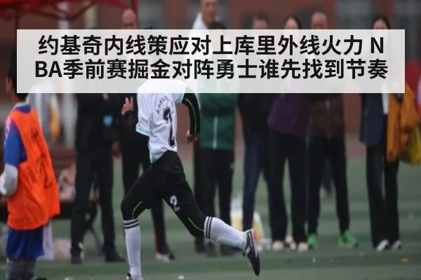 约基奇内线策应对上库里外线火力 NBA季前赛掘金对阵勇士谁先找到节奏（bob）