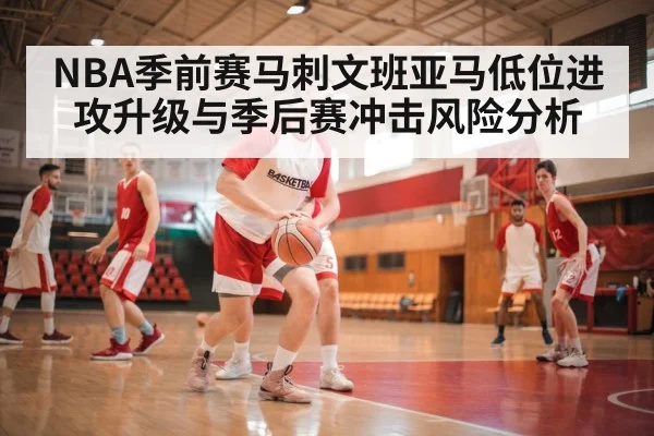 NBA季前赛马刺文班亚马低位进攻升级与季后赛冲击风险分析（bob）